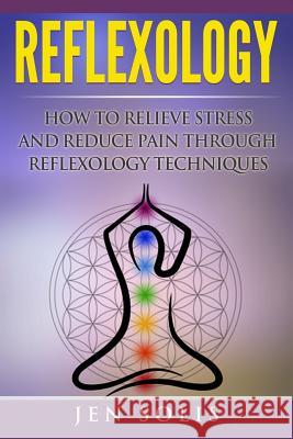 Reflexology: How to Relieve Stress and Reduce Pain through Reflexology Techniques Solis, Jen 9781533129895 Createspace Independent Publishing Platform - książka