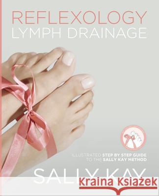 Reflexology Lymph Drainage: Illustrated Step by Step Guide to the Sally Kay Method Sally Kay 9781916068308 Sally Kay - książka