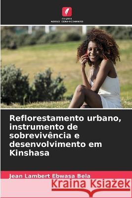 Reflorestamento urbano, instrumento de sobrevivencia e desenvolvimento em Kinshasa Jean Lambert Ebwasa Bela   9786205908006 Edicoes Nosso Conhecimento - książka