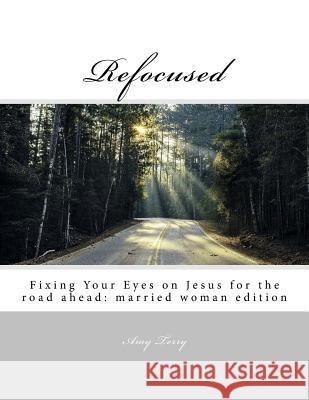 Refocused: Fixing Your Eyes on Jesus for the road ahead: married woman edition Bryant, Brittany 9781540684677 Createspace Independent Publishing Platform - książka