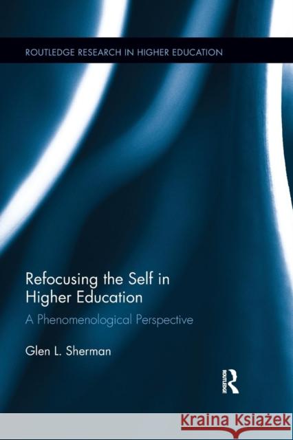 Refocusing the Self in Higher Education: A Phenomenological Perspective Glen Sherman 9781138286832 Routledge - książka