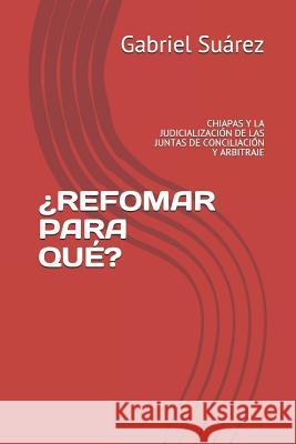 ¿Refomar Para Qué?: Chiapas Y La Judicialización de Las Juntas de Conciliación Y Arbitraje Gabriel Suárez Coello 9781095380857 Independently Published - książka