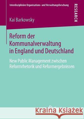 Reform Der Kommunalverwaltung in England Und Deutschland: New Public Management Zwischen Reformrhetorik Und Reformergebnissen Barkowsky, Kai 9783658050870 Springer - książka