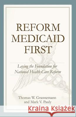 Reform Medicaid First: Laying the Foundation for National Health Care Reform Thomas W. Grannemann 9780844743165 American Enterprise Institute Press - książka