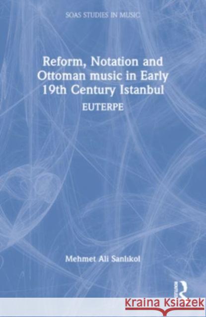 Reform, Notation and Ottoman Music in Early 19th Century Istanbul: Euterpe Mehmet Ali Sanlıkol 9781032413853 Routledge - książka