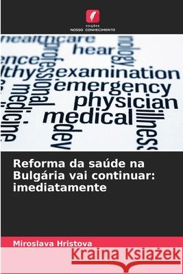 Reforma da saúde na Bulgária vai continuar: imediatamente Hristova, Miroslava 9786208918507 Edições Nosso Conhecimento - książka