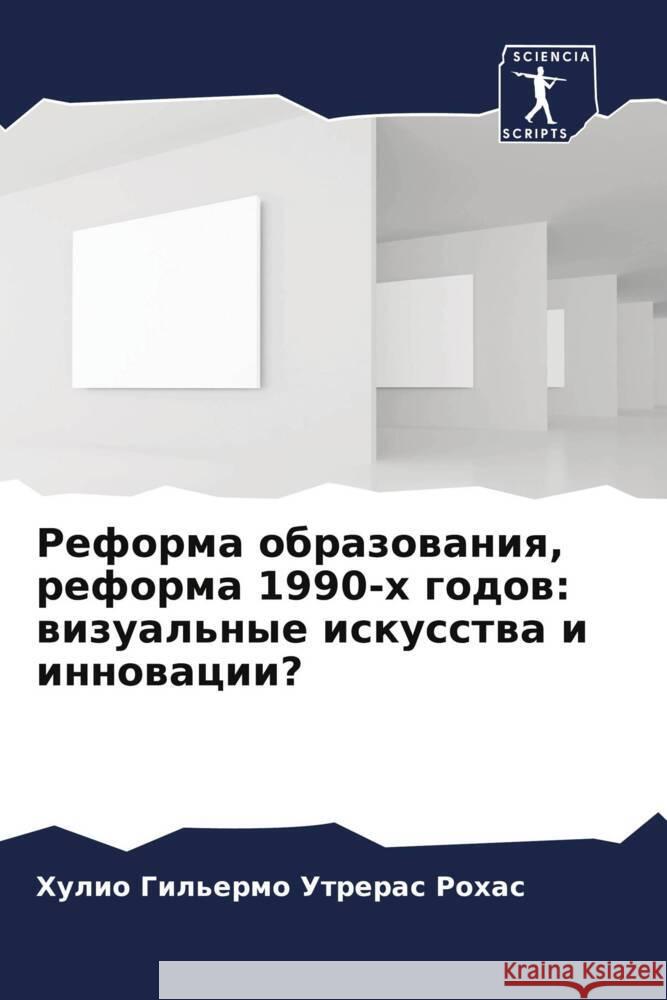 Reforma obrazowaniq, reforma 1990-h godow: wizual'nye iskusstwa i innowacii? Utreras Rohas, Hulio Gil'ermo 9786206267485 Sciencia Scripts - książka