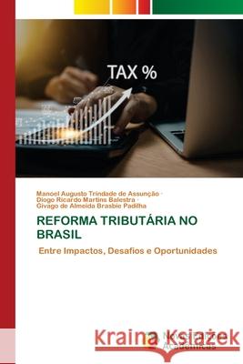 REFORMA TRIBUTÁRIA NO BRASIL Trindade de Assunção, Manoel Augusto, Martins Balestra, Diogo Ricardo, Brasbie Padilha, Givago de Almeida 9786209560361 Novas Edições Acadêmicas - książka