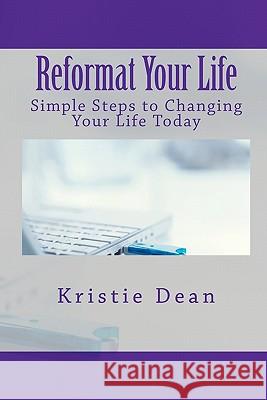 Reformat Your Life: Simple Steps to Changing Your Life Today Kristie Dean 9781456561710 Createspace - książka