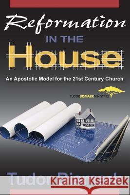 Reformation in the House: An Apostolic Model for the 21st Century Church Tudor Bismark 9780972553346 Truebrand Publishing - książka