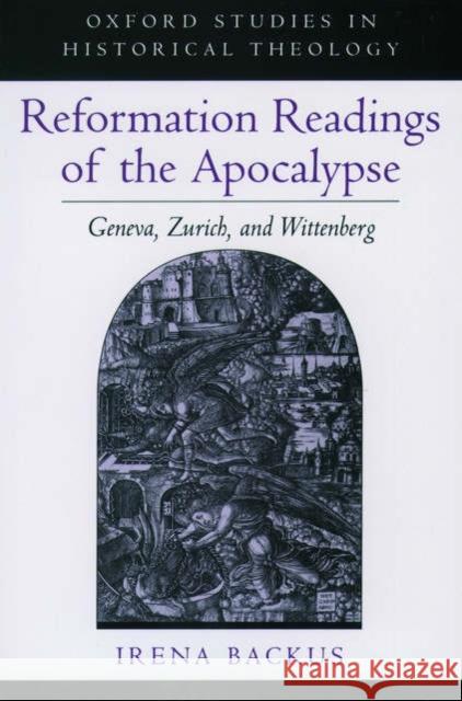 Reformation Readings of the Apocalypse: Geneva, Zurich, and Wittenberg Backus, Irena 9780195138856 Oxford University Press - książka