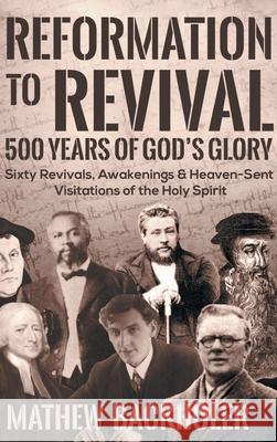 Reformation to Revival, 500 Years of God's Glory: Sixty Revivals, Awakenings and Heaven-Sent Visitations of the Holy Spirit Mathew Backholer 9781907066986 Byfaith Media - książka