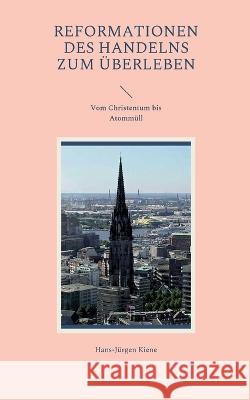 Reformationen des Handelns zum ?berleben: Vom Christentum bis Atomm?ll Hans-J?rgen Kiene 9783756230716 Bod - Books on Demand - książka