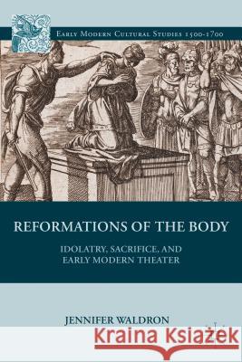 Reformations of the Body: Idolatry, Sacrifice, and Early Modern Theater Waldron, J. 9781137030047  - książka