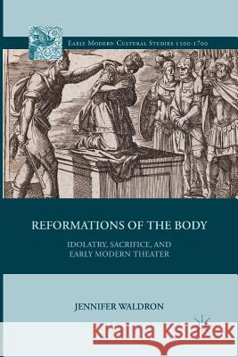 Reformations of the Body: Idolatry, Sacrifice, and Early Modern Theater Waldron, J. 9781349440290 Palgrave MacMillan - książka