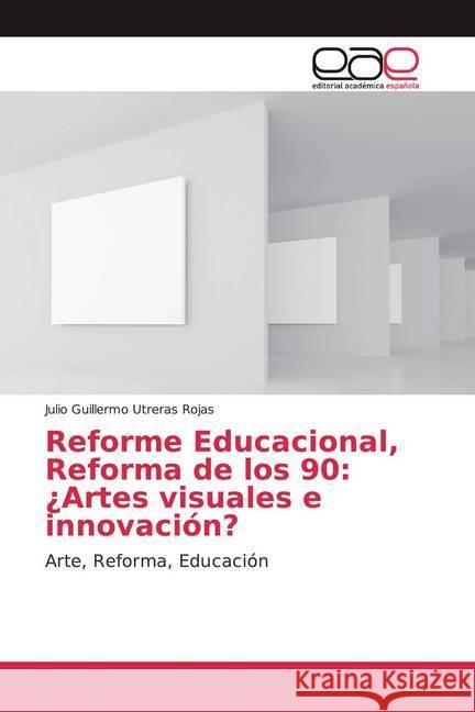 Reforme Educacional, Reforma de los 90: ¿Artes visuales e innovación? : Arte, Reforma, Educación Utreras Rojas, Julio Guillermo 9783639537055 Editorial Académica Española - książka
