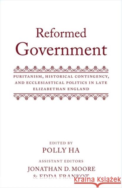 Reformed Government: Puritanism, Historical Contingency, and Ecclesiatical Politics in Late Elizabethan England Ha, Polly 9780198798101 Oxford University Press - książka