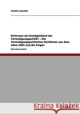 Reformen als Unmöglichkeit der Verteidigungspolitik? - Die Verteidigungspolitischen Richtlinien aus dem Jahre 2003 und die Folgen Hendrik Jaeschke 9783656141174 Grin Publishing - książka