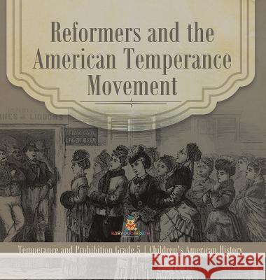 Reformers and the American Temperance Movement Temperance and Prohibition Grade 5 Children\'s American History Baby Professor 9781541986817 Baby Professor - książka