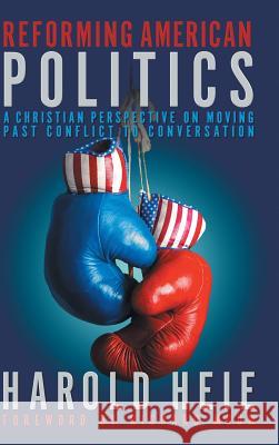 Reforming American Politics: A Christian Perspective on Moving Past Conflict to Conversation Harold Heie Richard Mouw 9781641800532 Read the Spirit Books - książka