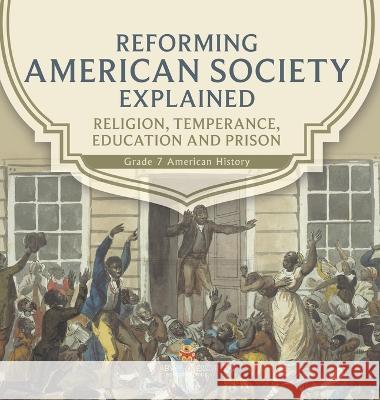 Reforming American Society Explained Religion, Temperance, Education and Prison Grade 7 American History Baby Professor 9781541989146 Baby Professor - książka