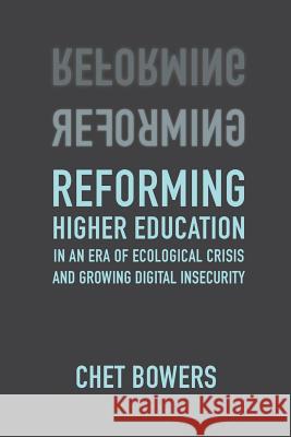 Reforming Higher Education: In an Era of Ecological Crisis and Growing Digital Insecurity Chet Bowers 9781940447230 Process Century Press - książka