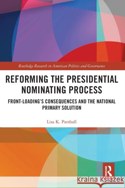 Reforming the Presidential Nominating Process: Front-Loading's Consequences and the National Primary Solution Lisa K. Parshall 9780367666392 Routledge - książka