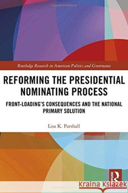 Reforming the Presidential Nominating Process: Front-Loading's Consequences and the National Primary Solution Lisa K. Parshall 9781138233881 Routledge - książka