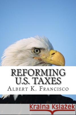Reforming U.S. Taxes Albert K. Francisco 9781494362690 Createspace - książka
