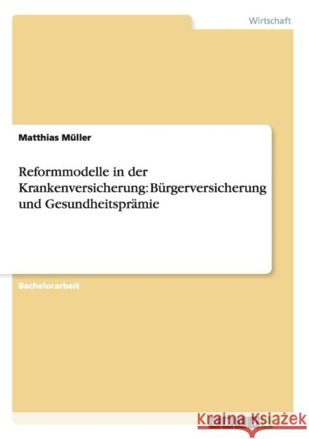 Reformmodelle in der Krankenversicherung: Bürgerversicherung und Gesundheitsprämie Müller, Matthias 9783640640287 Grin Verlag - książka