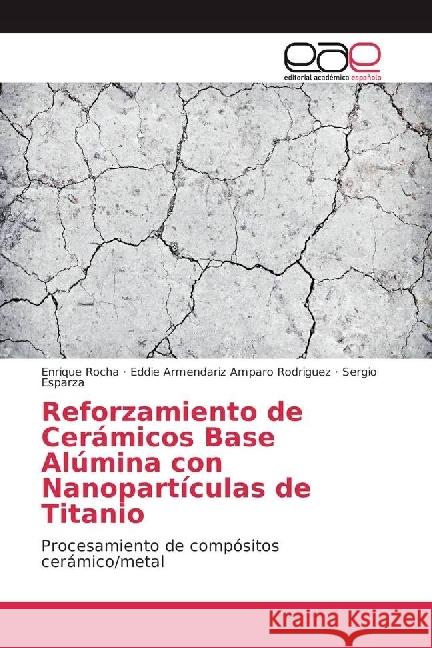 Reforzamiento de Cerámicos Base Alúmina con Nanopartículas de Titanio : Procesamiento de compósitos cerámico/metal Rocha, Enrique; Amparo Rodriguez, Eddie Armendariz; Esparza, Sergio 9783639530827 Editorial Académica Española - książka