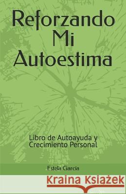Reforzando Mi Autoestima: Libro de Autoayuda y Crecimiento Personal Estela Garcia 9781650598024 Independently Published - książka