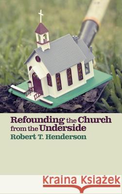 Refounding the Church from the Underside Robert T Henderson, Robert D Lupton 9781498258555 Wipf & Stock Publishers - książka