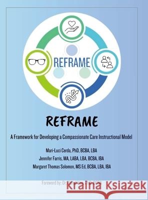 Reframe ABA: A Framework for Developing a Compassionate Care Instructional Model Mari-Luci Cerda Jennifer Farris Margaret Thoma 9781257070985 Lulu.com - książka