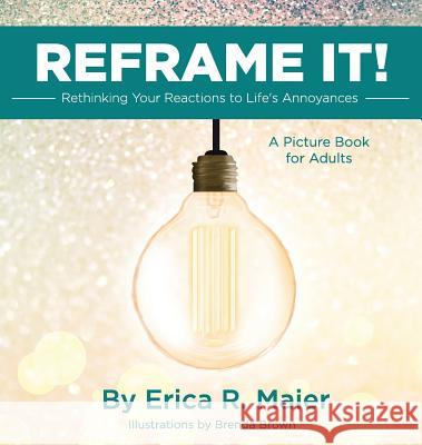 Reframe It!: Rethinking Your Reactions to Life's Annoyances Erica R. Maier Brenda Brown 9780999542606 Boxing Nun Books - książka