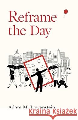 Reframe the Day: Embracing the Craft of Life, One Day at a Time Adam M. Lowenstein, Jesse Brown 9781781329429 SilverWood Books Ltd - książka