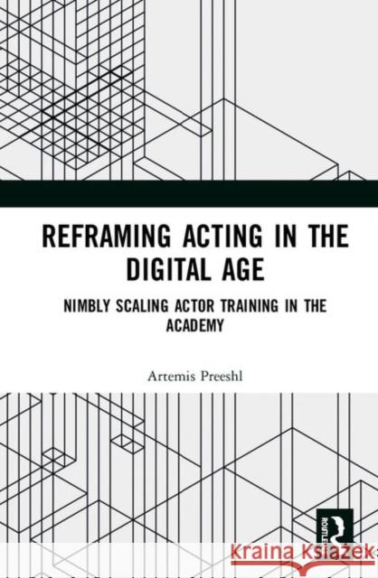 Reframing Acting in the Digital Age: Nimbly Scaling Actor Training in the Academy Artemis Preeshl 9781138344136 Routledge - książka