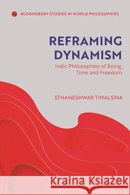 Reframing Dynamism: Indic Philosophies of Being, Time, and Freedom Professor Sthaneshwar (Stony Brook University, USA) Timalsina 9781350576254 Bloomsbury Publishing PLC - książka