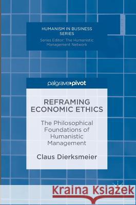 Reframing Economic Ethics: The Philosophical Foundations of Humanistic Management Dierksmeier, Claus 9783319322995 Palgrave MacMillan - książka