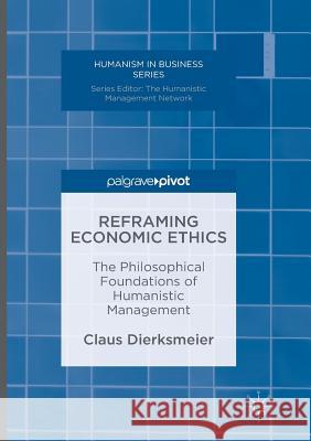 Reframing Economic Ethics: The Philosophical Foundations of Humanistic Management Dierksmeier, Claus 9783319812489 Palgrave MacMillan - książka