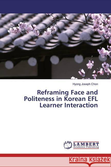 Reframing Face and Politeness in Korean EFL Learner Interaction Chon, Hyong Joseph 9786139458615 LAP Lambert Academic Publishing - książka