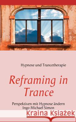 Reframing in Trance: Perspektiven mit Hypnose ändern Ingo Michael Simon 9783837076394 Books on Demand - książka