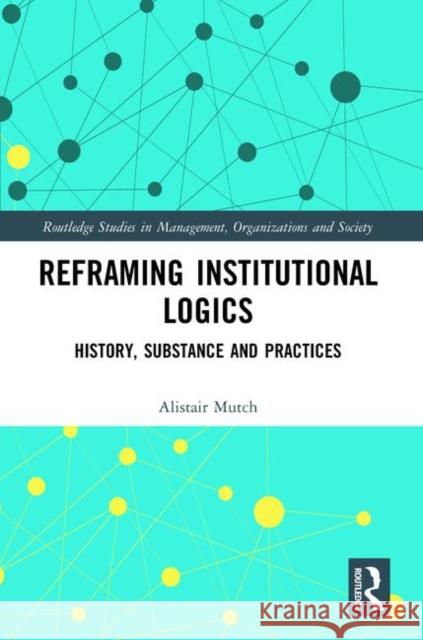 Reframing Institutional Logics: Substance, Practice and History Alistair Mutch 9781138482357 Routledge - książka