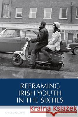 Reframing Irish Youth in the Sixties Carole Holohan (Department of History, Trinity College Dublin (Ireland)) 9781800859753 Liverpool University Press - książka