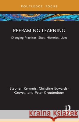 Reframing Learning: Changing Practices, Sites, Histories, Lives Peter (Griffith University, Australia) Grootenboer 9781032947730 Taylor & Francis Ltd - książka