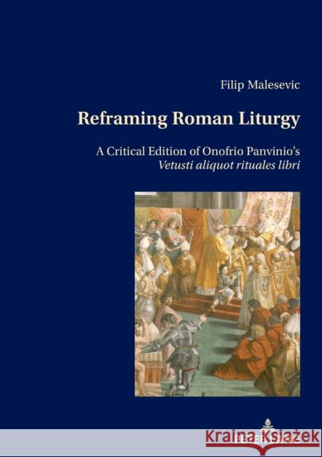 Reframing Roman Liturgy: A Critical Edition of Onofrio Panvinio's Vetusti Aliquot Rituales Libri Filip Malesevic 9783034343022 Peter Lang Gmbh, Internationaler Verlag Der W - książka
