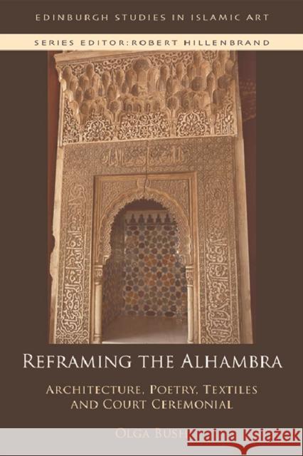 Reframing the Alhambra: Architecture, Poetry, Textiles and Court Ceremonial Olga Bush 9781474416504 Edinburgh University Press - książka