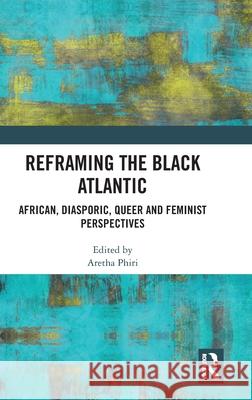 Reframing the Black Atlantic: African, Diasporic, Queer and Feminist Perspectives Aretha Phiri 9781032752440 Routledge - książka