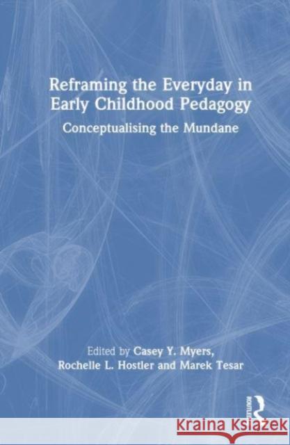 Reframing the Everyday in Early Childhood Pedagogy: Conceptualising the Mundane Casey Y. Myers Kylie Smith Rochelle L. Hostler 9781032335094 Routledge - książka