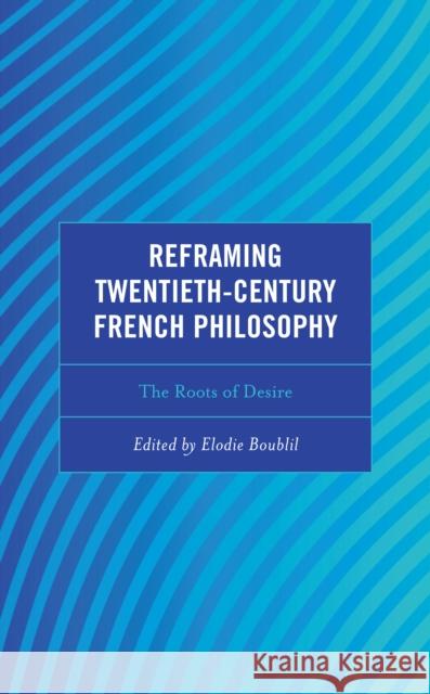 Reframing Twentieth-Century French Philosophy: The Roots of Desire Elodie Boublil Renaud Barbaras Scott Davidson 9781793639523 Lexington Books - książka